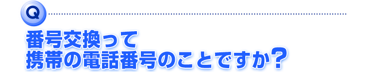 番号交換って携帯の電話番号のことですか？