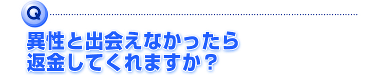 異性と出会えなかったら返金してくれますか？