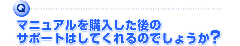 マニュアルを購入した後のサポートはしてくれるのでしょうか？