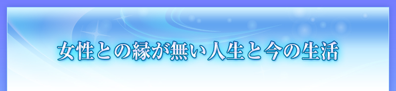 女性との縁が無い人生と今の生活