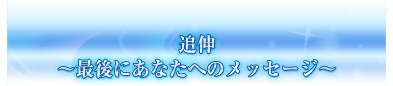 追伸～最後にあなたへのメッセージ～