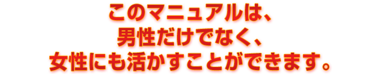 このマニュアルは、男性だけでなく、女性にも活かすことができます。